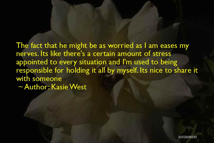 Kasie West Quotes: The Fact That He Might Be As Worried As I Am Eases My Nerves. Its Like There's A Certain Amount