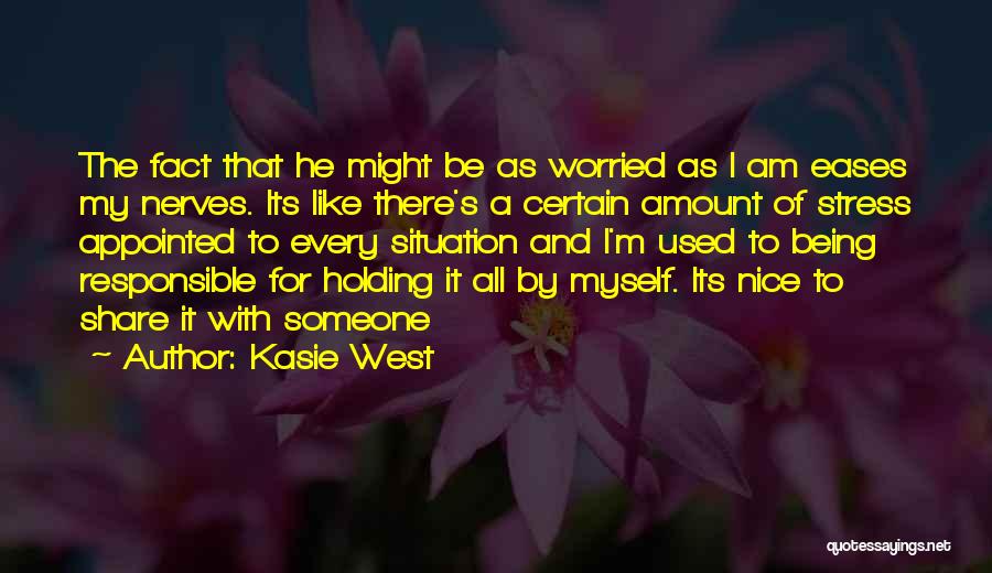 Kasie West Quotes: The Fact That He Might Be As Worried As I Am Eases My Nerves. Its Like There's A Certain Amount