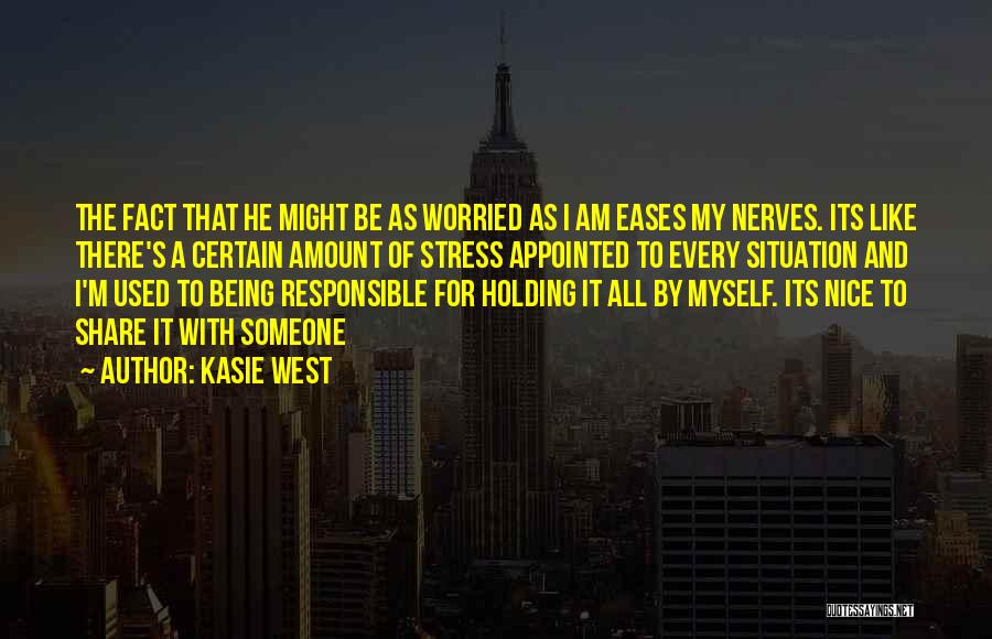 Kasie West Quotes: The Fact That He Might Be As Worried As I Am Eases My Nerves. Its Like There's A Certain Amount