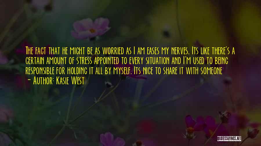 Kasie West Quotes: The Fact That He Might Be As Worried As I Am Eases My Nerves. Its Like There's A Certain Amount