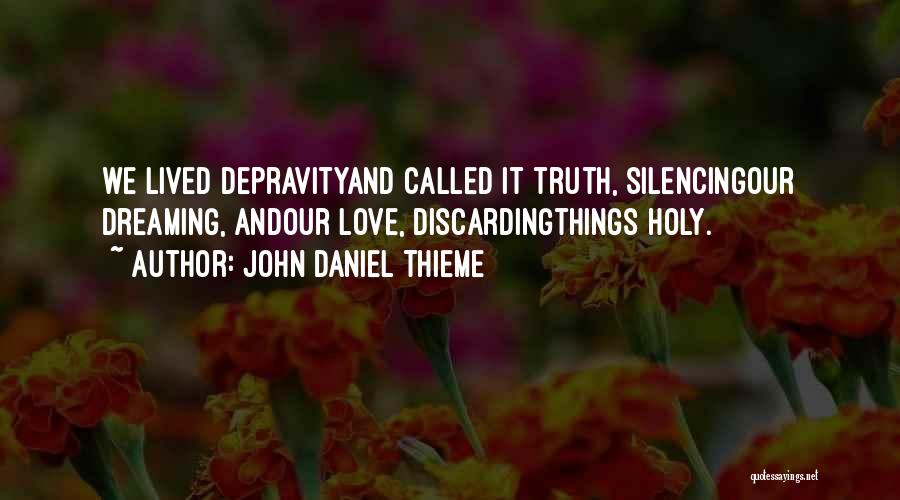 John Daniel Thieme Quotes: We Lived Depravityand Called It Truth, Silencingour Dreaming, Andour Love, Discardingthings Holy.