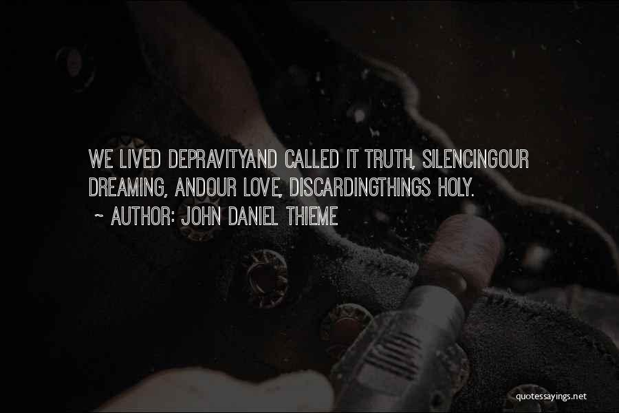 John Daniel Thieme Quotes: We Lived Depravityand Called It Truth, Silencingour Dreaming, Andour Love, Discardingthings Holy.