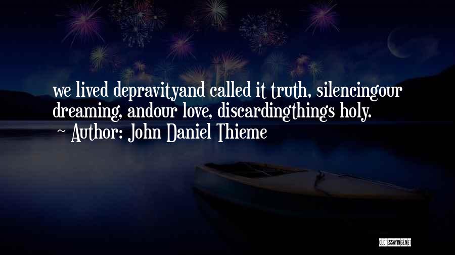 John Daniel Thieme Quotes: We Lived Depravityand Called It Truth, Silencingour Dreaming, Andour Love, Discardingthings Holy.