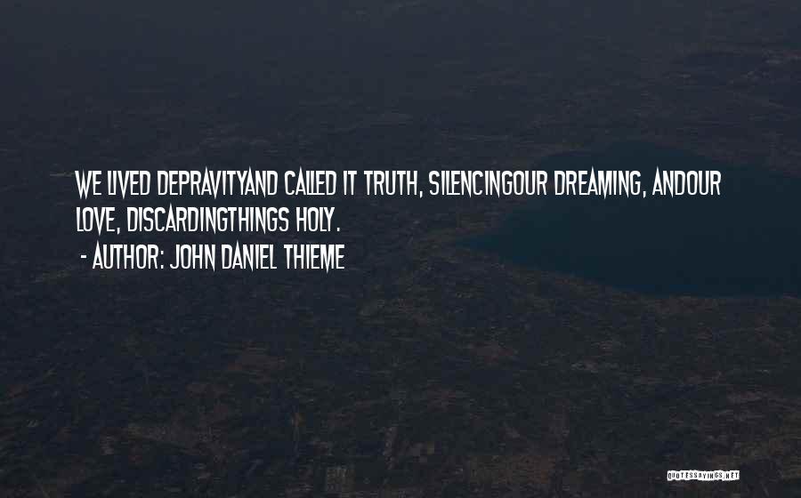 John Daniel Thieme Quotes: We Lived Depravityand Called It Truth, Silencingour Dreaming, Andour Love, Discardingthings Holy.