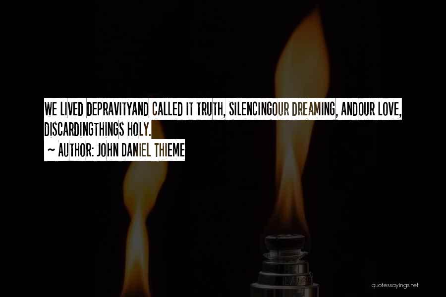 John Daniel Thieme Quotes: We Lived Depravityand Called It Truth, Silencingour Dreaming, Andour Love, Discardingthings Holy.