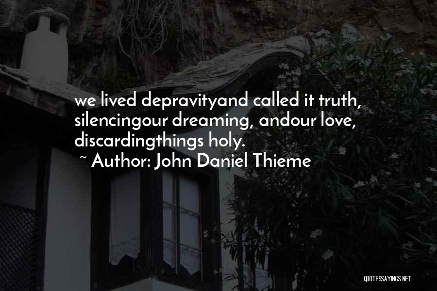 John Daniel Thieme Quotes: We Lived Depravityand Called It Truth, Silencingour Dreaming, Andour Love, Discardingthings Holy.