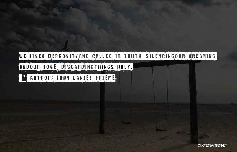 John Daniel Thieme Quotes: We Lived Depravityand Called It Truth, Silencingour Dreaming, Andour Love, Discardingthings Holy.