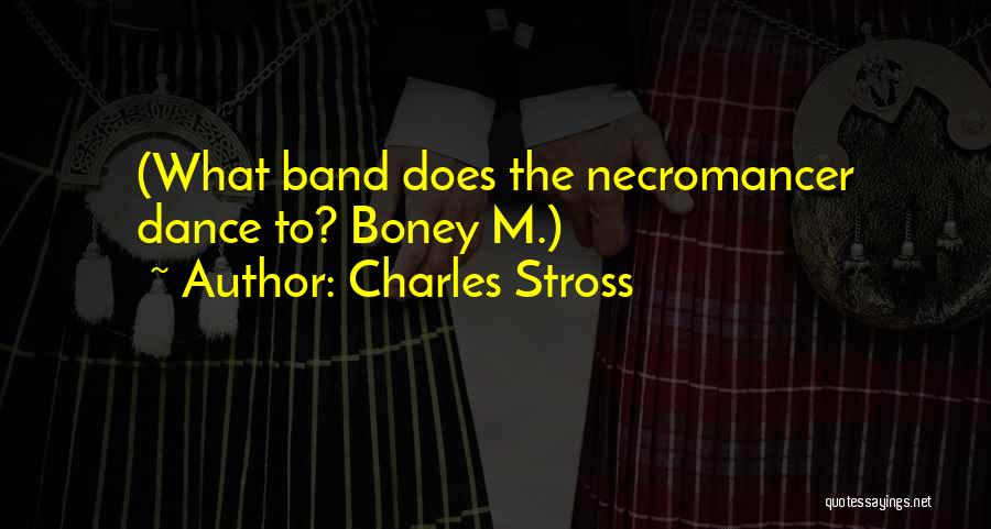 Charles Stross Quotes: (what Band Does The Necromancer Dance To? Boney M.)