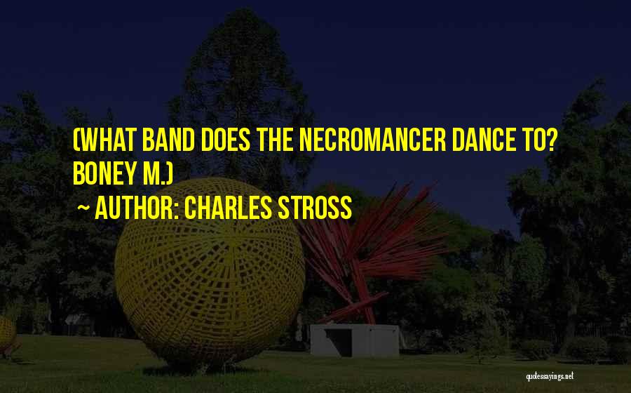 Charles Stross Quotes: (what Band Does The Necromancer Dance To? Boney M.)