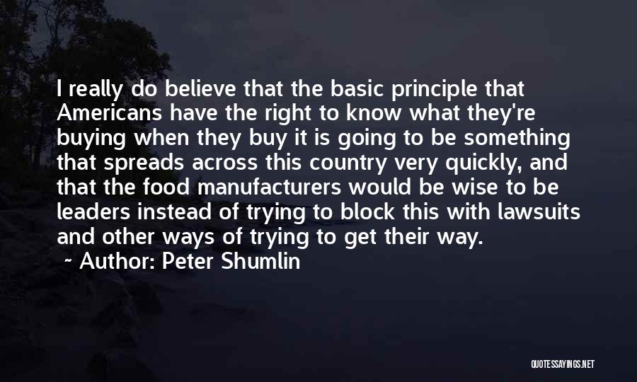 Peter Shumlin Quotes: I Really Do Believe That The Basic Principle That Americans Have The Right To Know What They're Buying When They