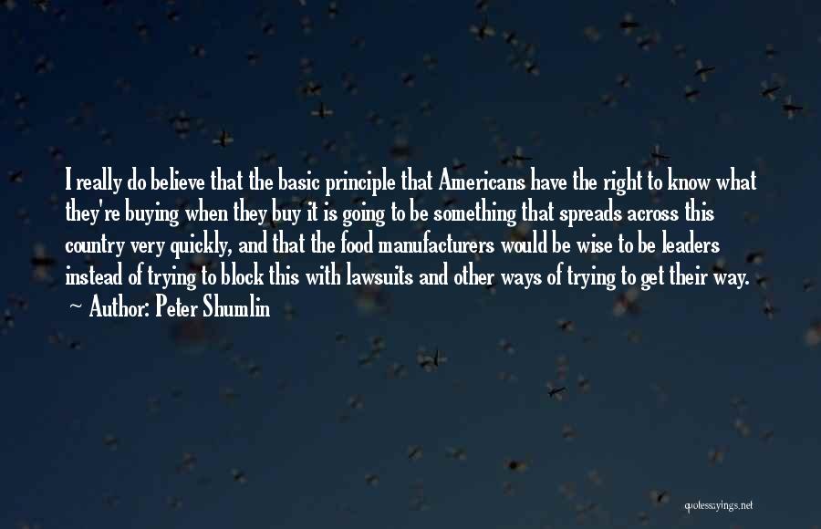 Peter Shumlin Quotes: I Really Do Believe That The Basic Principle That Americans Have The Right To Know What They're Buying When They