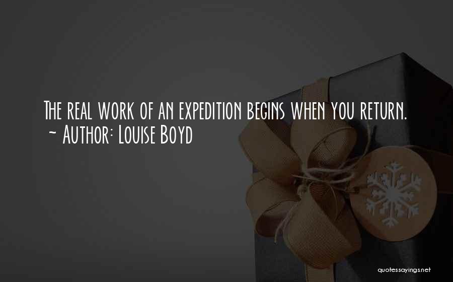 Louise Boyd Quotes: The Real Work Of An Expedition Begins When You Return.