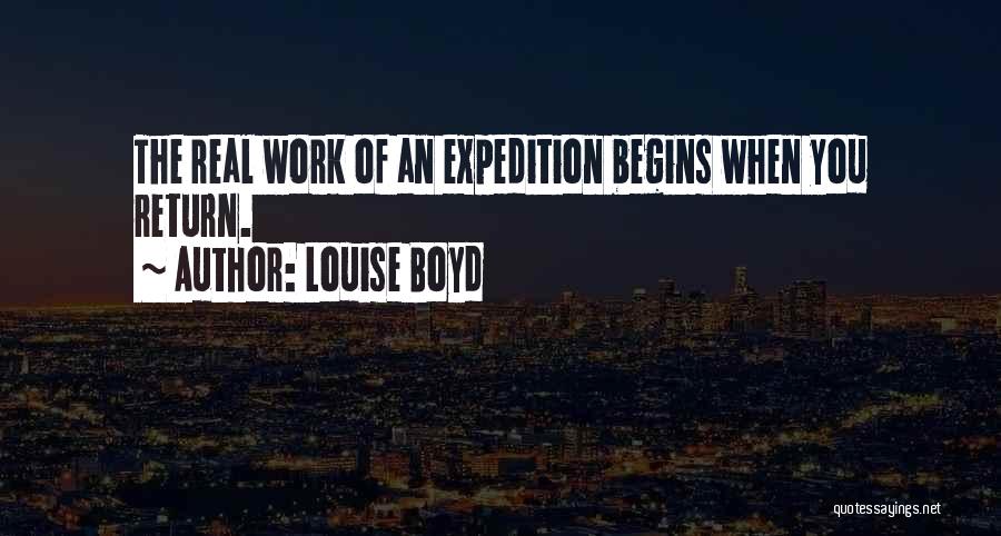 Louise Boyd Quotes: The Real Work Of An Expedition Begins When You Return.