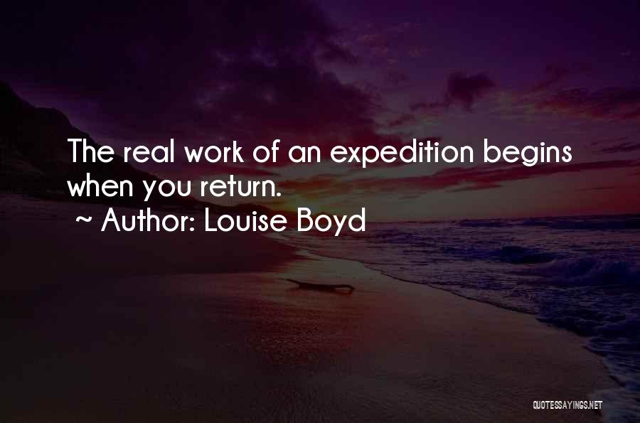 Louise Boyd Quotes: The Real Work Of An Expedition Begins When You Return.