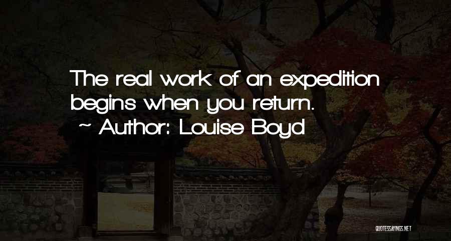 Louise Boyd Quotes: The Real Work Of An Expedition Begins When You Return.