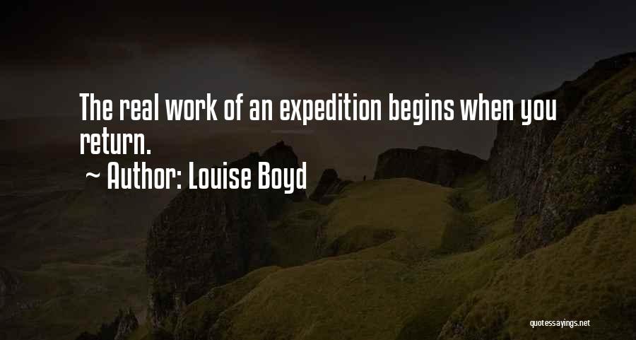 Louise Boyd Quotes: The Real Work Of An Expedition Begins When You Return.