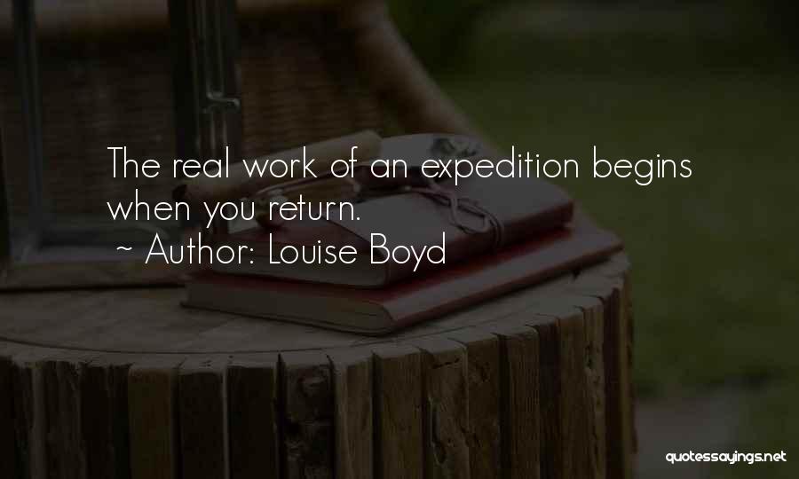 Louise Boyd Quotes: The Real Work Of An Expedition Begins When You Return.
