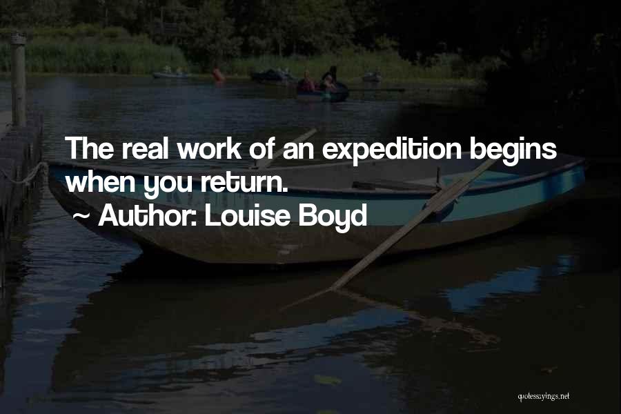 Louise Boyd Quotes: The Real Work Of An Expedition Begins When You Return.