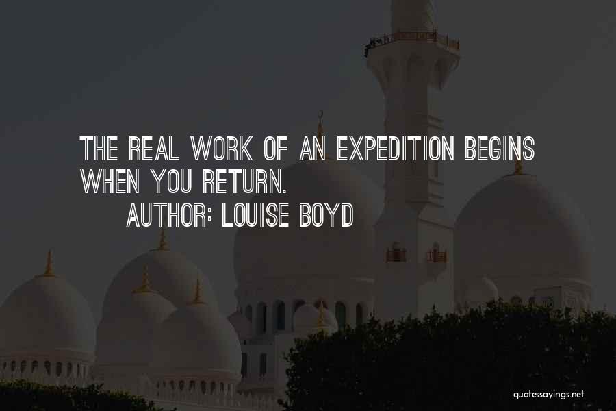 Louise Boyd Quotes: The Real Work Of An Expedition Begins When You Return.