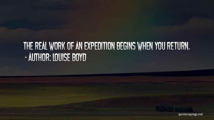 Louise Boyd Quotes: The Real Work Of An Expedition Begins When You Return.