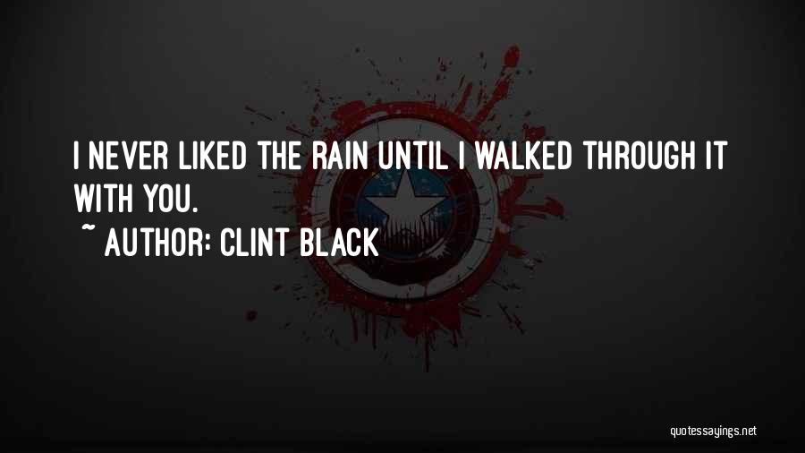 Clint Black Quotes: I Never Liked The Rain Until I Walked Through It With You.