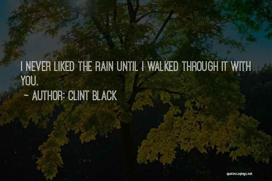 Clint Black Quotes: I Never Liked The Rain Until I Walked Through It With You.