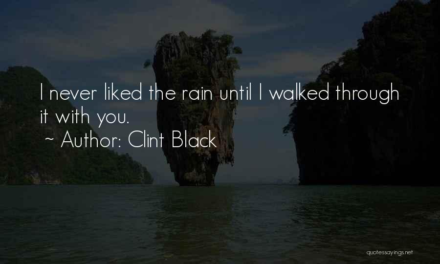 Clint Black Quotes: I Never Liked The Rain Until I Walked Through It With You.