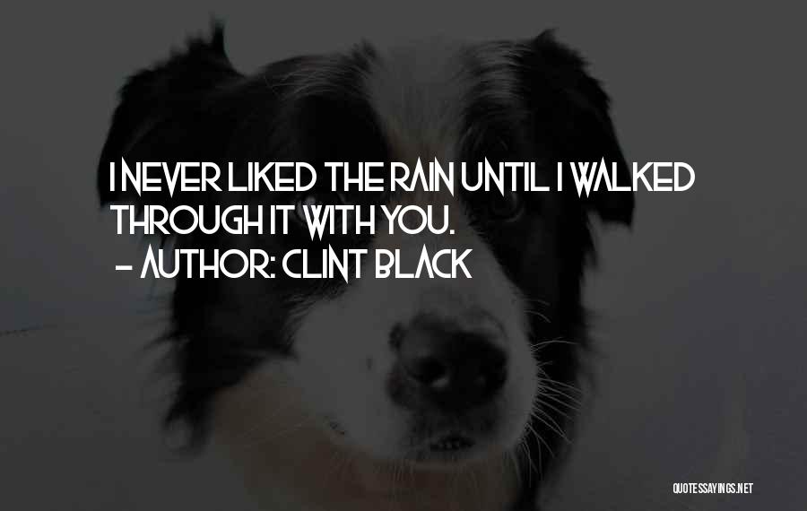 Clint Black Quotes: I Never Liked The Rain Until I Walked Through It With You.