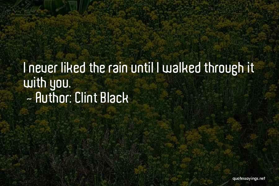 Clint Black Quotes: I Never Liked The Rain Until I Walked Through It With You.