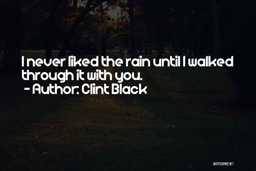 Clint Black Quotes: I Never Liked The Rain Until I Walked Through It With You.