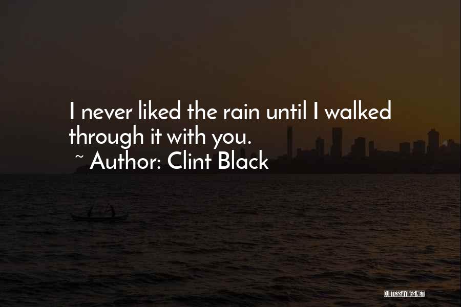 Clint Black Quotes: I Never Liked The Rain Until I Walked Through It With You.