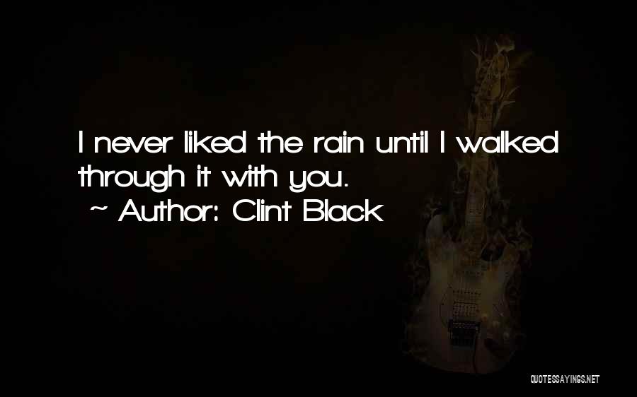 Clint Black Quotes: I Never Liked The Rain Until I Walked Through It With You.