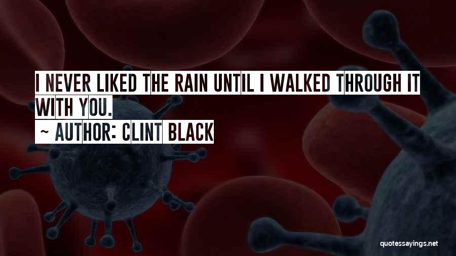 Clint Black Quotes: I Never Liked The Rain Until I Walked Through It With You.