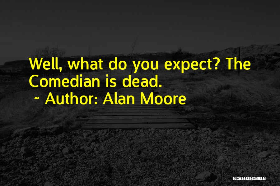 Alan Moore Quotes: Well, What Do You Expect? The Comedian Is Dead.