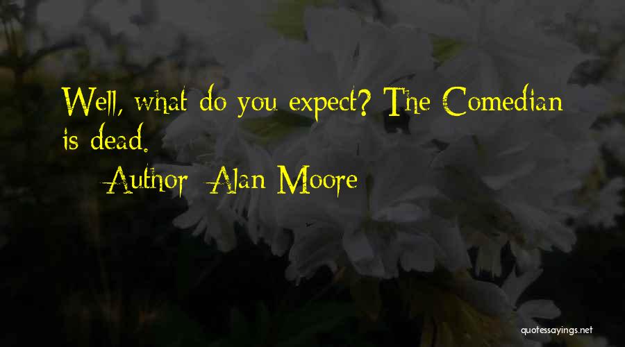 Alan Moore Quotes: Well, What Do You Expect? The Comedian Is Dead.