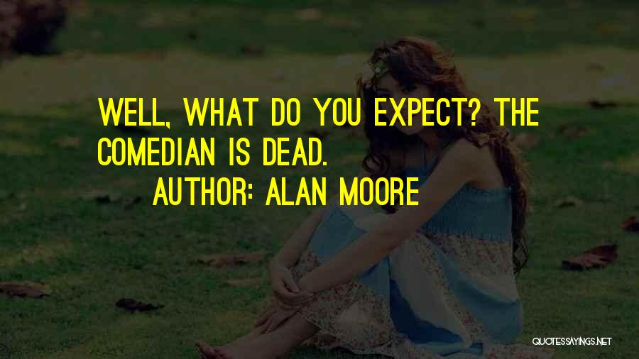 Alan Moore Quotes: Well, What Do You Expect? The Comedian Is Dead.