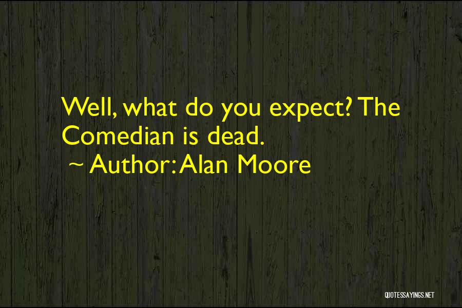 Alan Moore Quotes: Well, What Do You Expect? The Comedian Is Dead.
