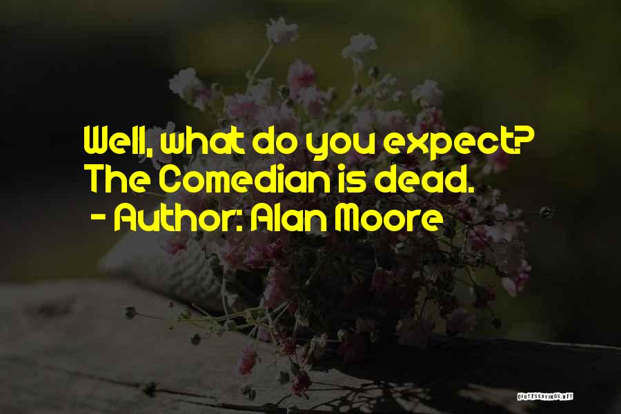 Alan Moore Quotes: Well, What Do You Expect? The Comedian Is Dead.