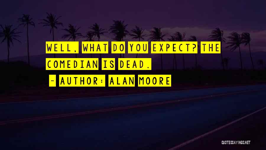 Alan Moore Quotes: Well, What Do You Expect? The Comedian Is Dead.