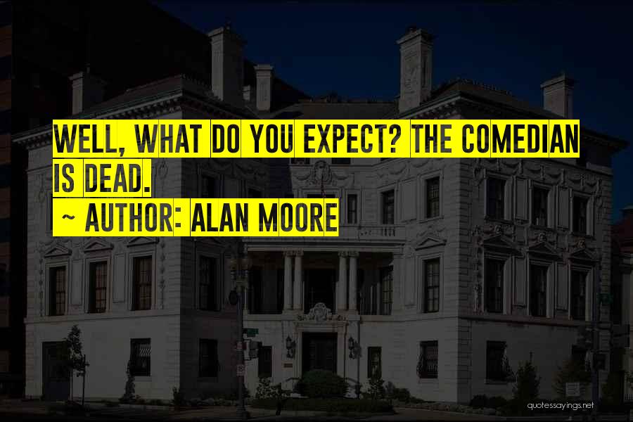 Alan Moore Quotes: Well, What Do You Expect? The Comedian Is Dead.