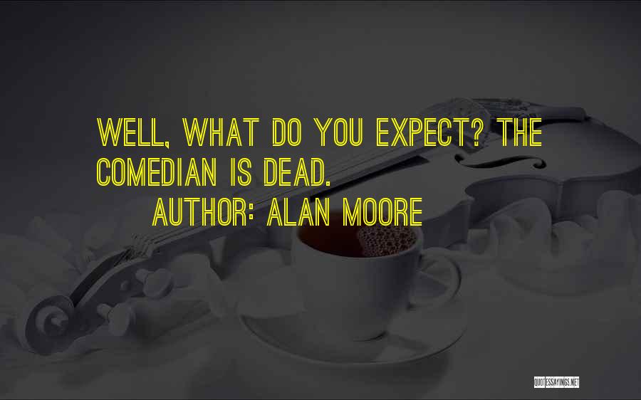 Alan Moore Quotes: Well, What Do You Expect? The Comedian Is Dead.
