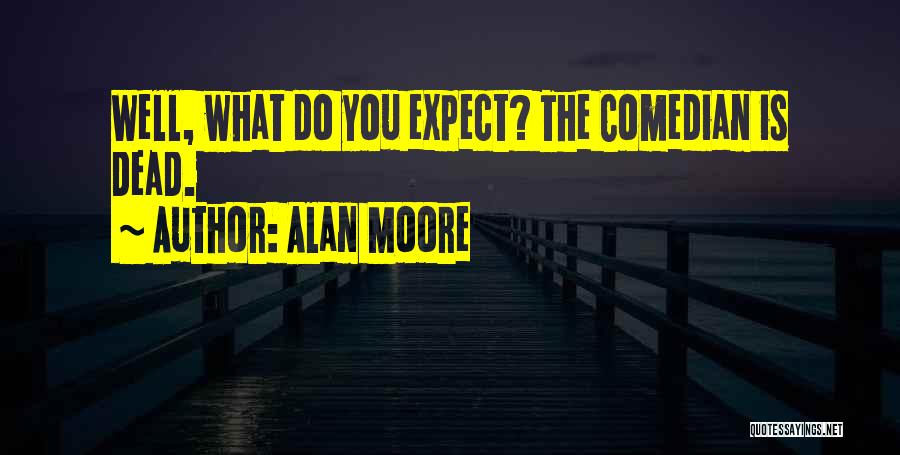 Alan Moore Quotes: Well, What Do You Expect? The Comedian Is Dead.