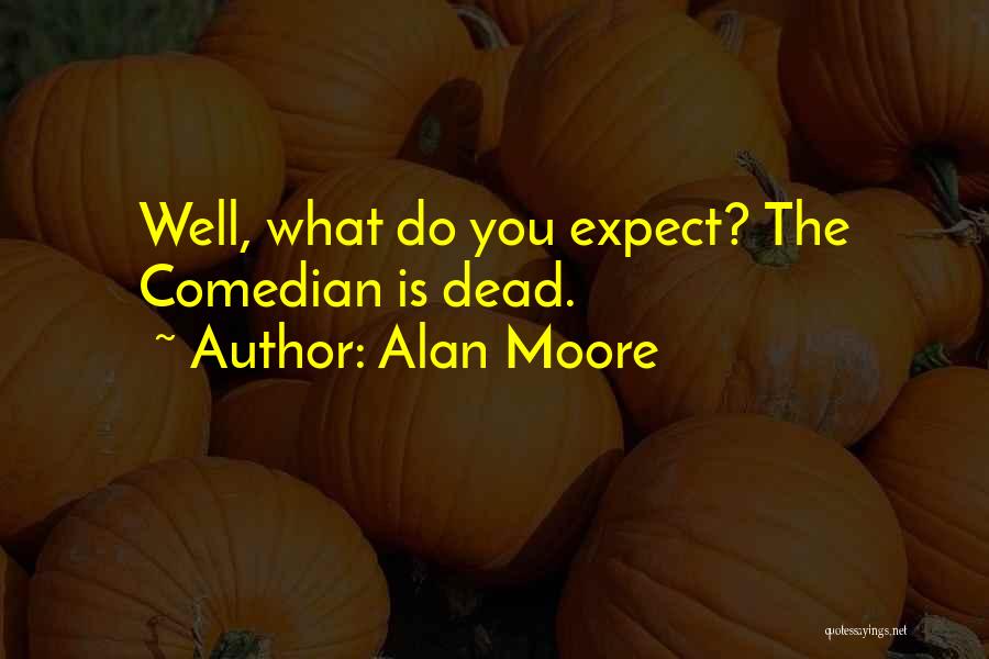 Alan Moore Quotes: Well, What Do You Expect? The Comedian Is Dead.