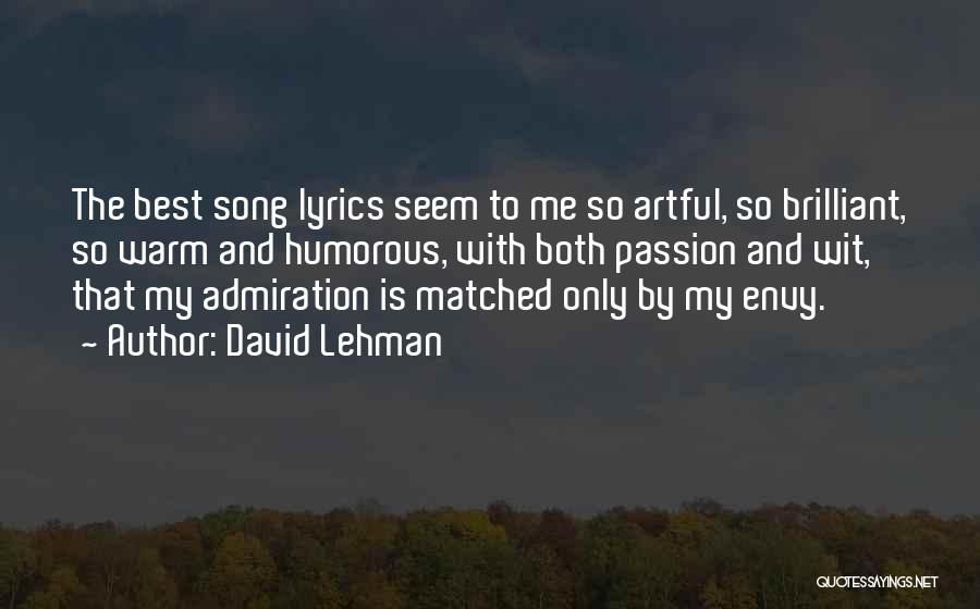 David Lehman Quotes: The Best Song Lyrics Seem To Me So Artful, So Brilliant, So Warm And Humorous, With Both Passion And Wit,