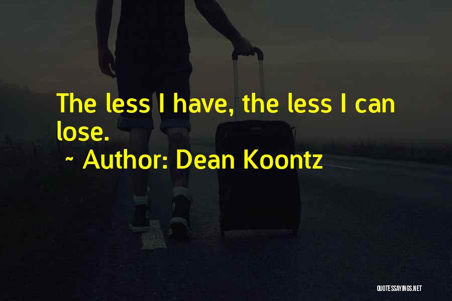 Dean Koontz Quotes: The Less I Have, The Less I Can Lose.