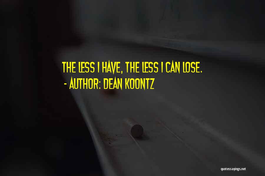 Dean Koontz Quotes: The Less I Have, The Less I Can Lose.