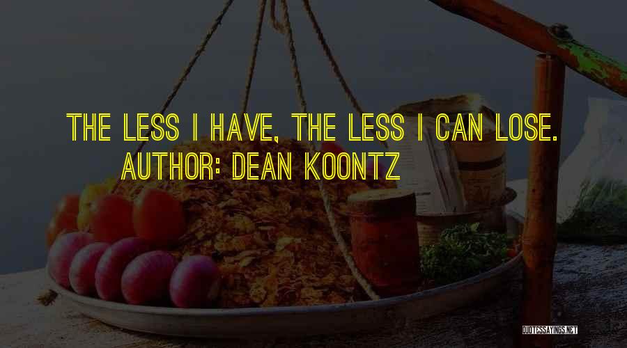 Dean Koontz Quotes: The Less I Have, The Less I Can Lose.