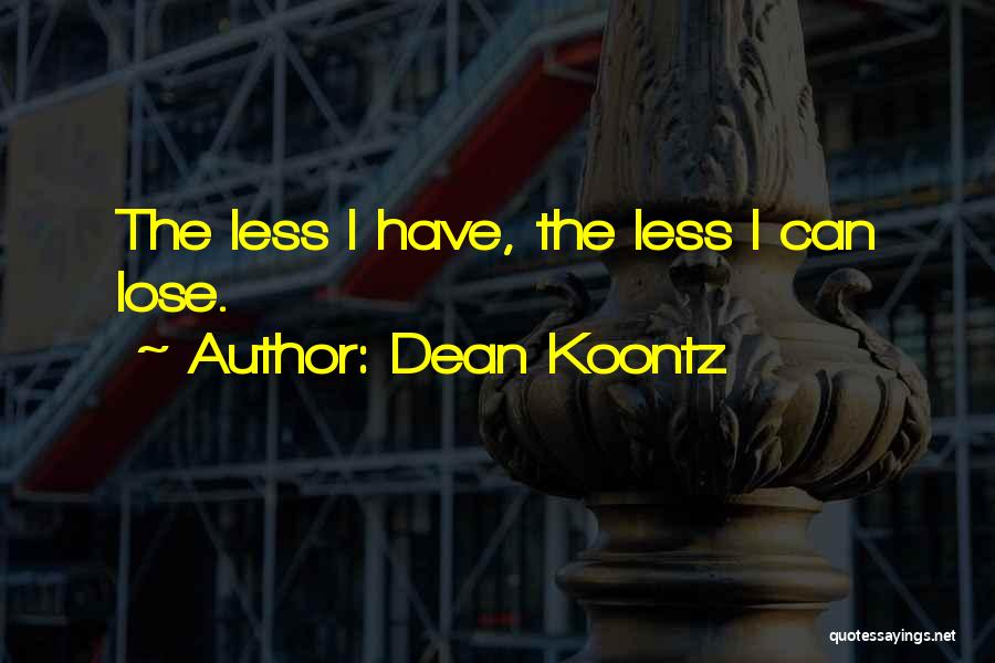 Dean Koontz Quotes: The Less I Have, The Less I Can Lose.