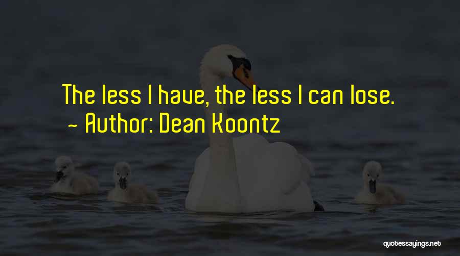 Dean Koontz Quotes: The Less I Have, The Less I Can Lose.