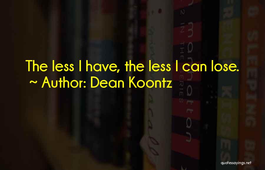 Dean Koontz Quotes: The Less I Have, The Less I Can Lose.